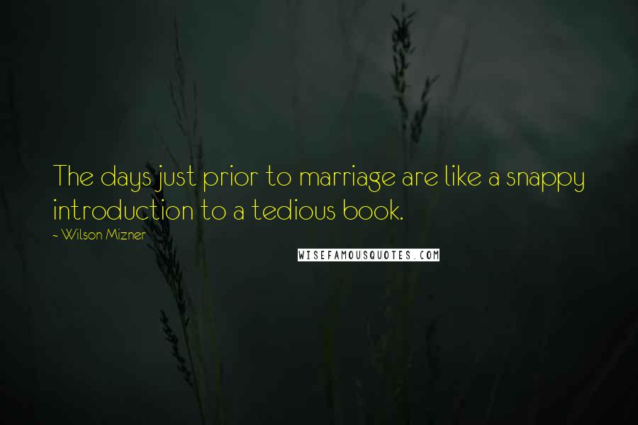 Wilson Mizner Quotes: The days just prior to marriage are like a snappy introduction to a tedious book.