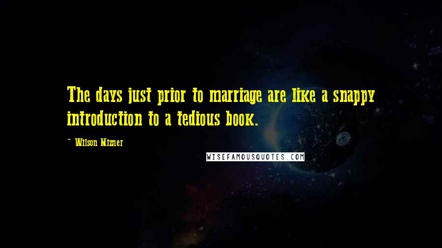 Wilson Mizner Quotes: The days just prior to marriage are like a snappy introduction to a tedious book.