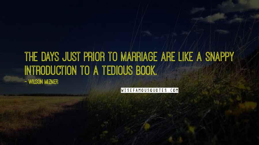 Wilson Mizner Quotes: The days just prior to marriage are like a snappy introduction to a tedious book.