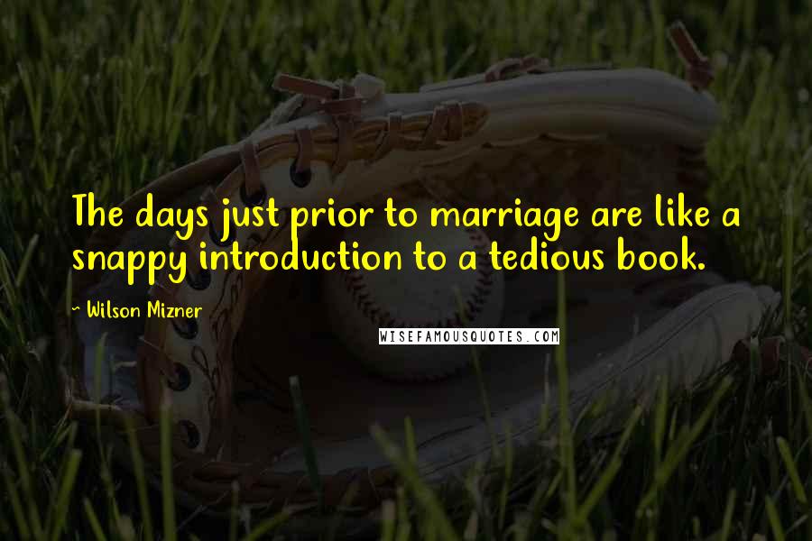 Wilson Mizner Quotes: The days just prior to marriage are like a snappy introduction to a tedious book.