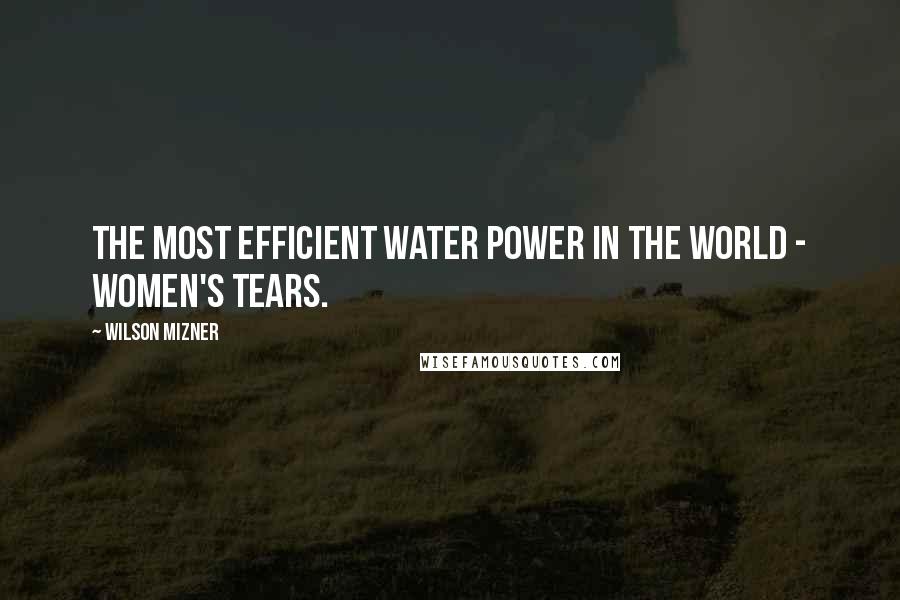 Wilson Mizner Quotes: The most efficient water power in the world - women's tears.