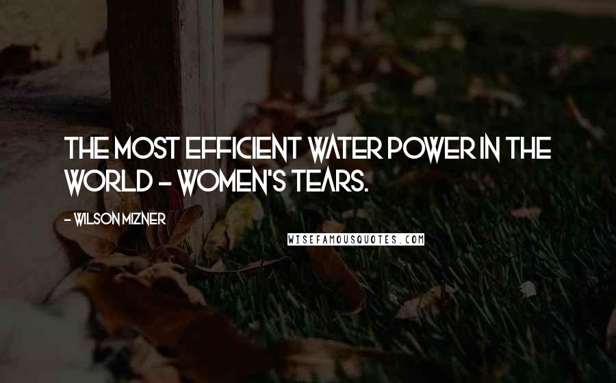 Wilson Mizner Quotes: The most efficient water power in the world - women's tears.