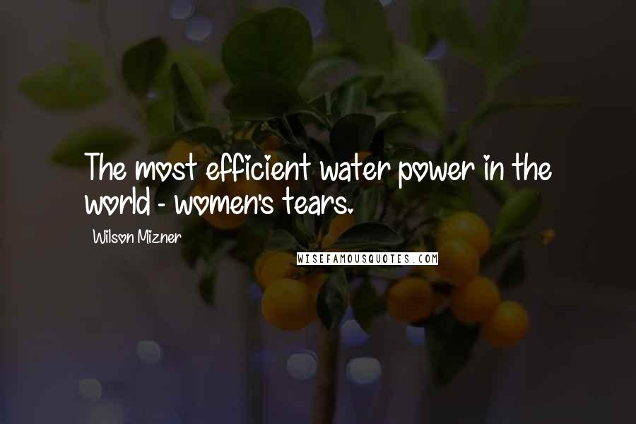 Wilson Mizner Quotes: The most efficient water power in the world - women's tears.