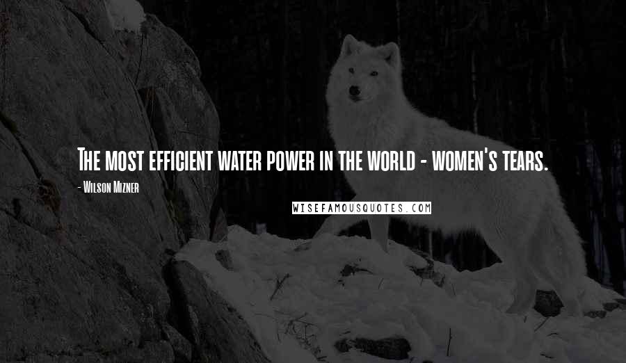 Wilson Mizner Quotes: The most efficient water power in the world - women's tears.