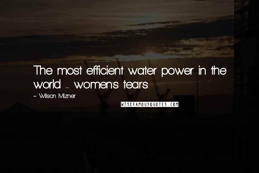 Wilson Mizner Quotes: The most efficient water power in the world - women's tears.