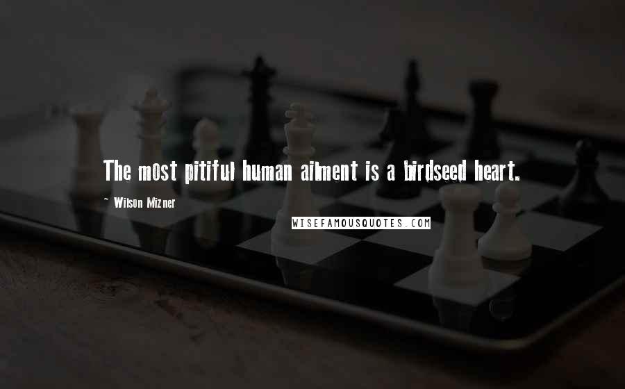 Wilson Mizner Quotes: The most pitiful human ailment is a birdseed heart.