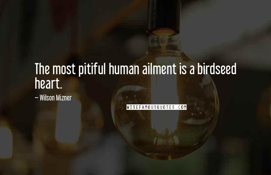 Wilson Mizner Quotes: The most pitiful human ailment is a birdseed heart.