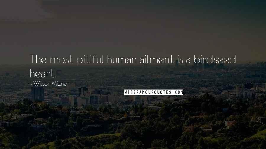 Wilson Mizner Quotes: The most pitiful human ailment is a birdseed heart.