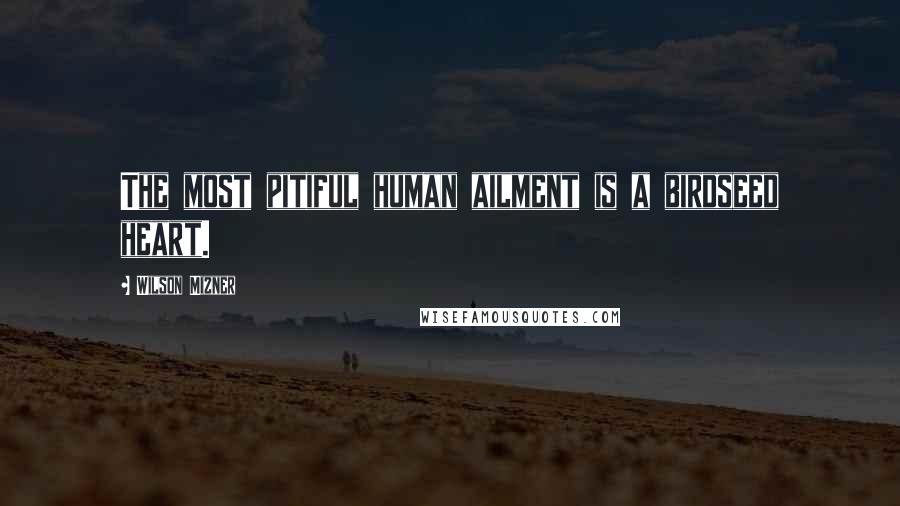 Wilson Mizner Quotes: The most pitiful human ailment is a birdseed heart.