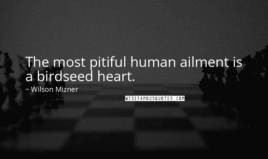 Wilson Mizner Quotes: The most pitiful human ailment is a birdseed heart.