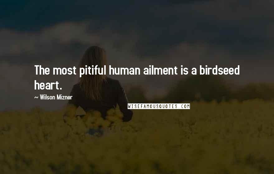 Wilson Mizner Quotes: The most pitiful human ailment is a birdseed heart.