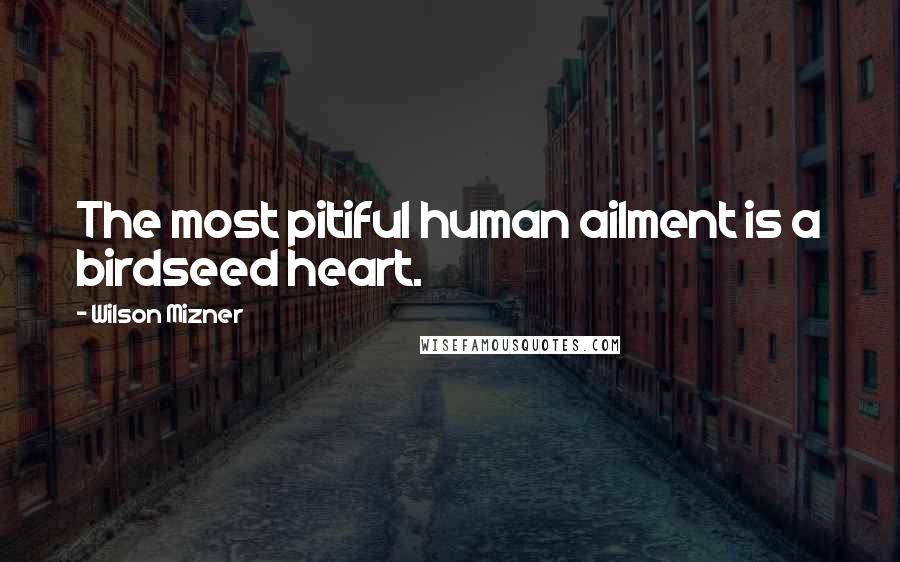 Wilson Mizner Quotes: The most pitiful human ailment is a birdseed heart.