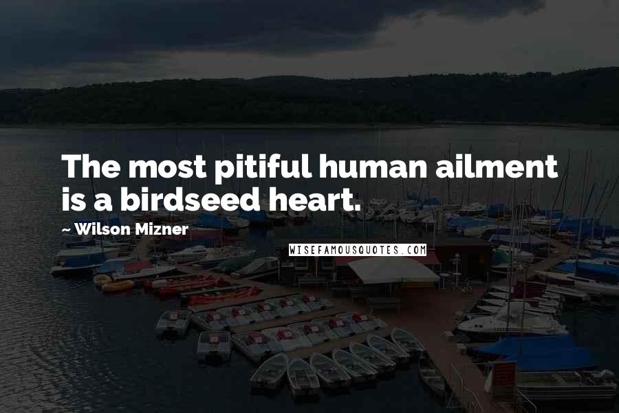 Wilson Mizner Quotes: The most pitiful human ailment is a birdseed heart.