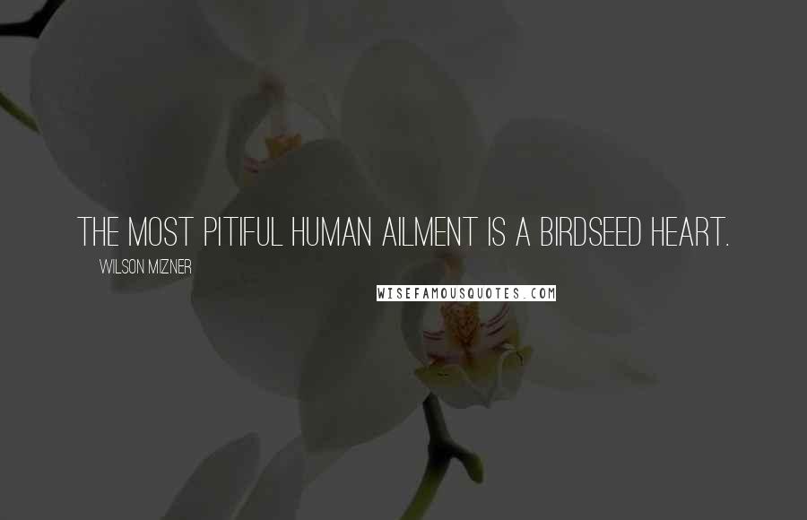 Wilson Mizner Quotes: The most pitiful human ailment is a birdseed heart.