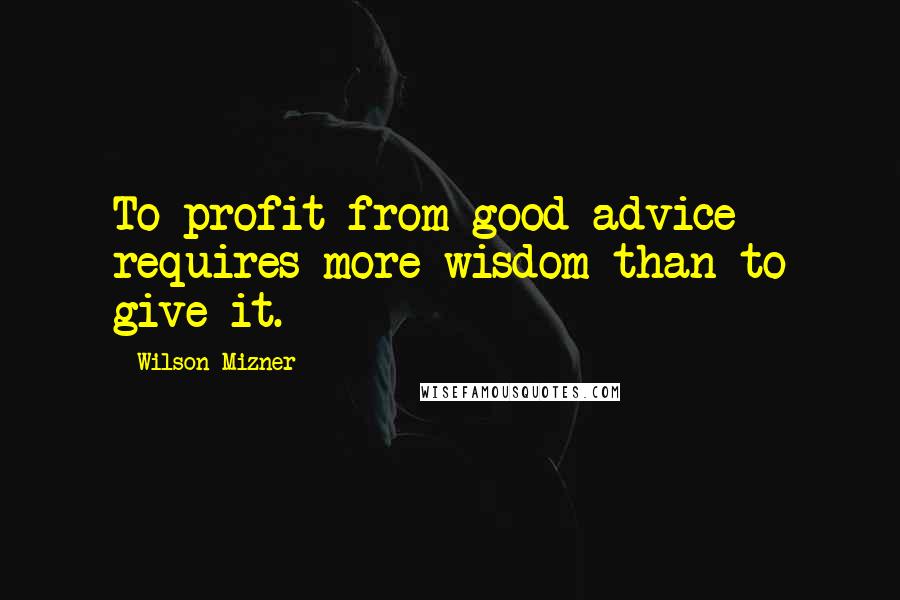 Wilson Mizner Quotes: To profit from good advice requires more wisdom than to give it.