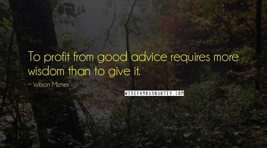 Wilson Mizner Quotes: To profit from good advice requires more wisdom than to give it.