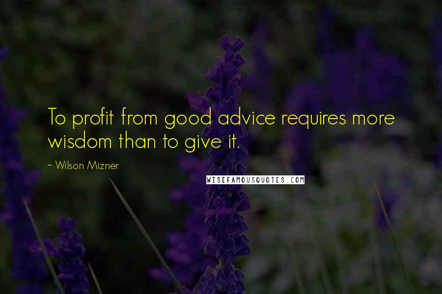 Wilson Mizner Quotes: To profit from good advice requires more wisdom than to give it.