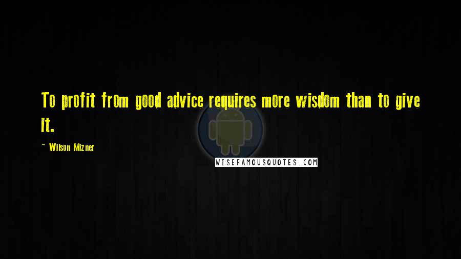 Wilson Mizner Quotes: To profit from good advice requires more wisdom than to give it.