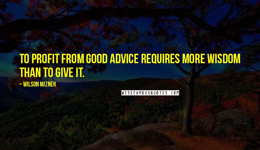 Wilson Mizner Quotes: To profit from good advice requires more wisdom than to give it.