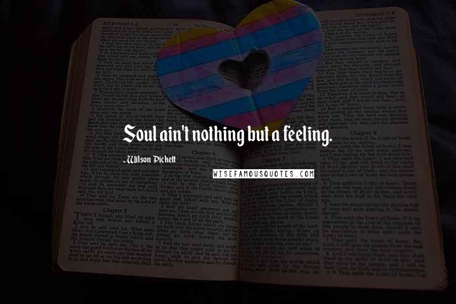 Wilson Pickett Quotes: Soul ain't nothing but a feeling.