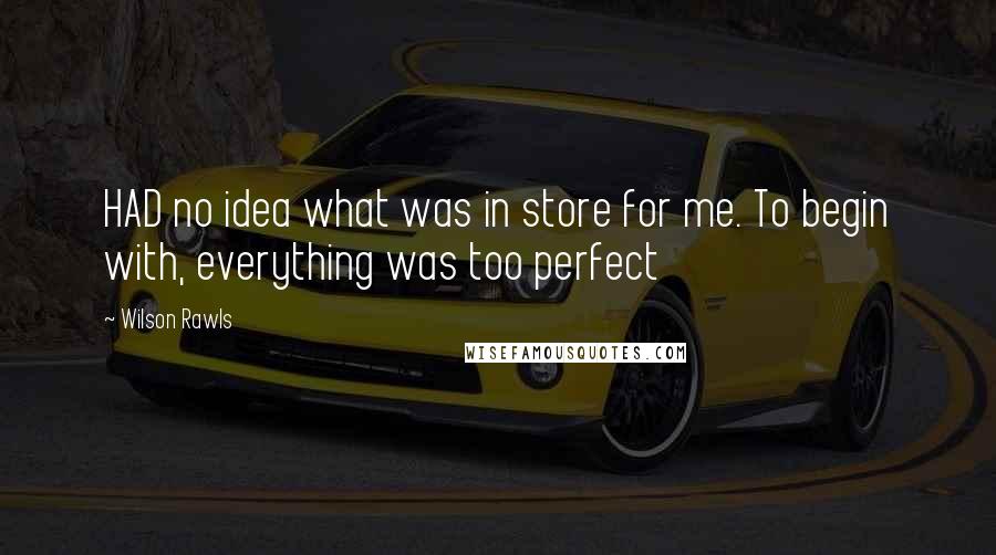 Wilson Rawls Quotes: HAD no idea what was in store for me. To begin with, everything was too perfect