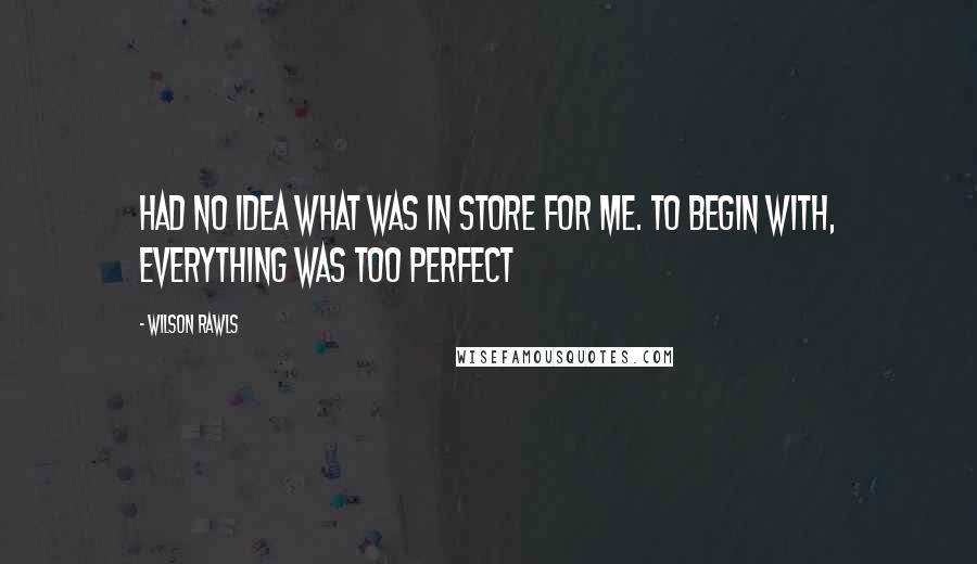 Wilson Rawls Quotes: HAD no idea what was in store for me. To begin with, everything was too perfect