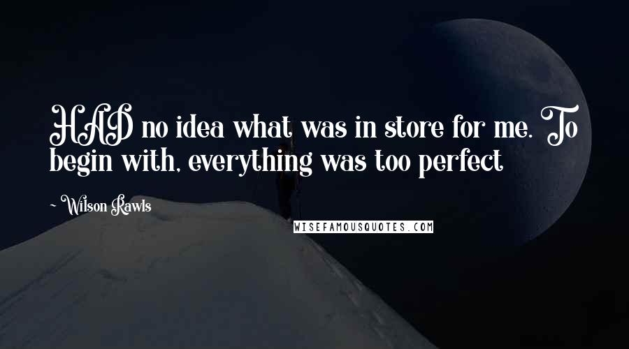 Wilson Rawls Quotes: HAD no idea what was in store for me. To begin with, everything was too perfect