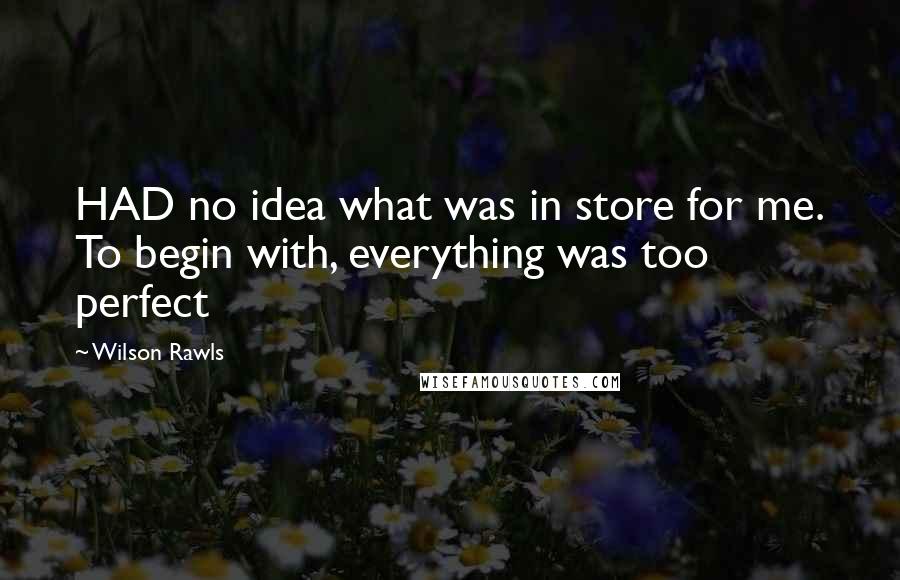 Wilson Rawls Quotes: HAD no idea what was in store for me. To begin with, everything was too perfect