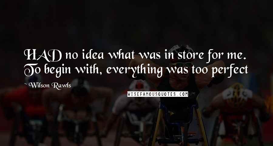 Wilson Rawls Quotes: HAD no idea what was in store for me. To begin with, everything was too perfect