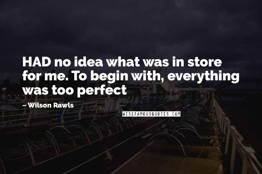 Wilson Rawls Quotes: HAD no idea what was in store for me. To begin with, everything was too perfect