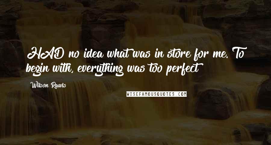 Wilson Rawls Quotes: HAD no idea what was in store for me. To begin with, everything was too perfect