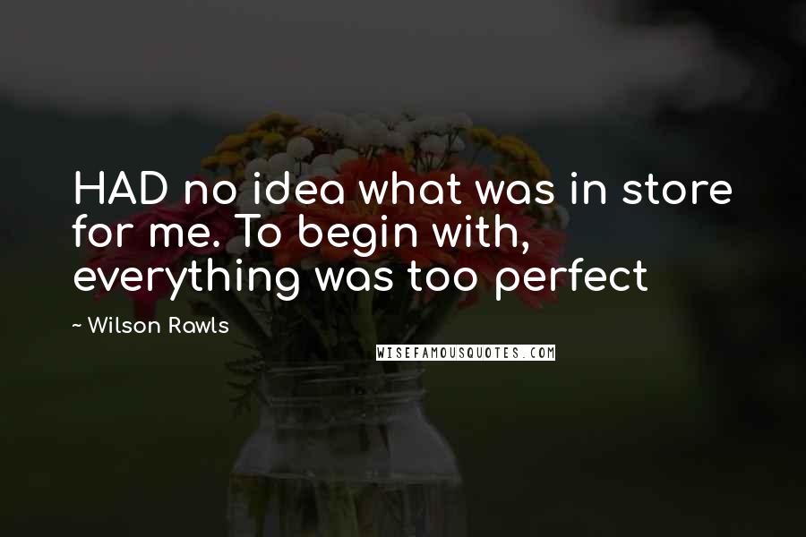 Wilson Rawls Quotes: HAD no idea what was in store for me. To begin with, everything was too perfect