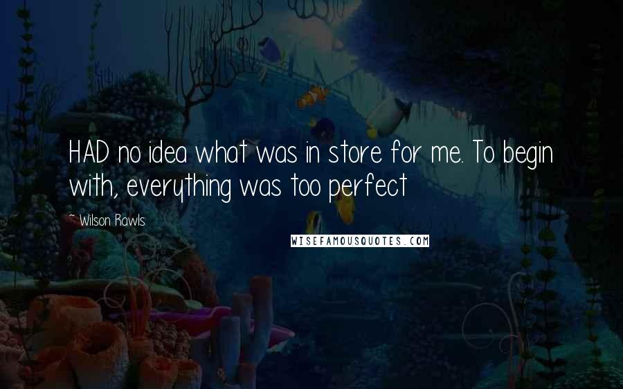 Wilson Rawls Quotes: HAD no idea what was in store for me. To begin with, everything was too perfect