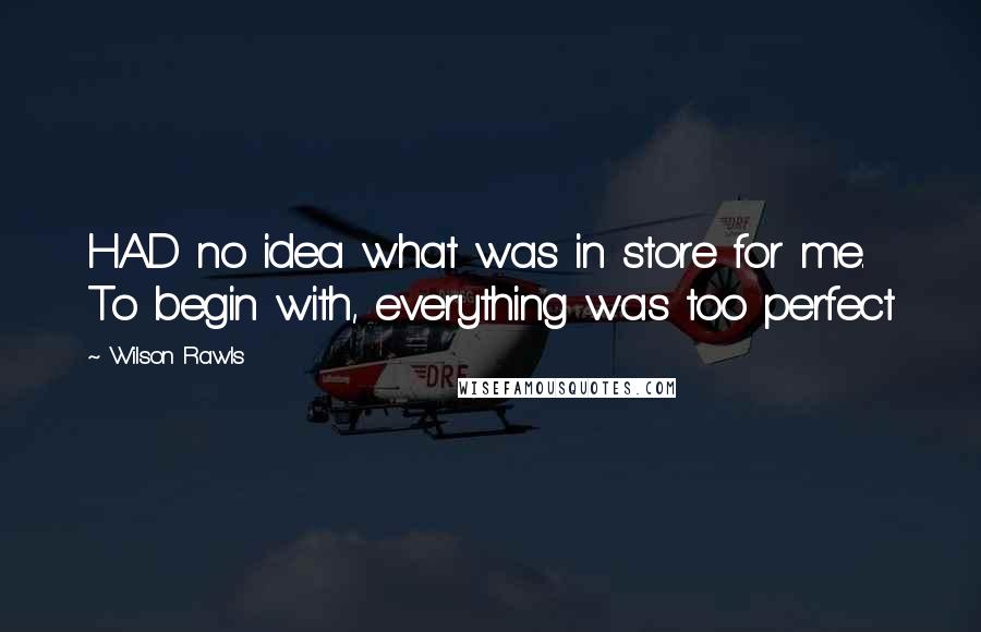 Wilson Rawls Quotes: HAD no idea what was in store for me. To begin with, everything was too perfect