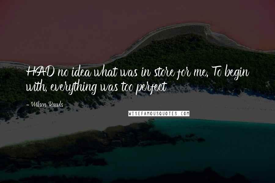 Wilson Rawls Quotes: HAD no idea what was in store for me. To begin with, everything was too perfect