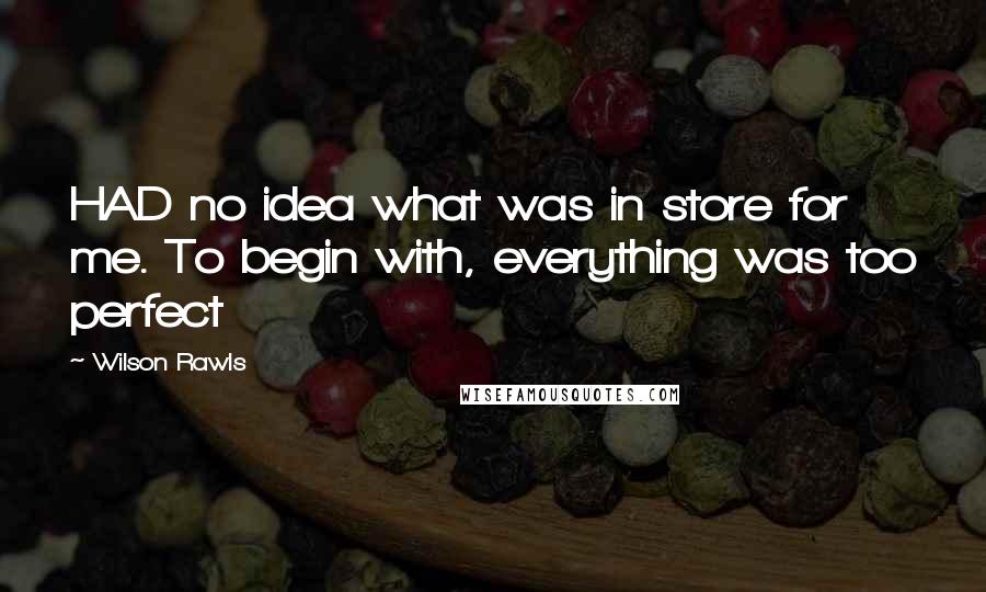 Wilson Rawls Quotes: HAD no idea what was in store for me. To begin with, everything was too perfect