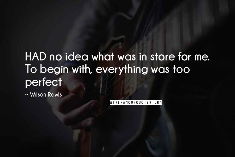 Wilson Rawls Quotes: HAD no idea what was in store for me. To begin with, everything was too perfect