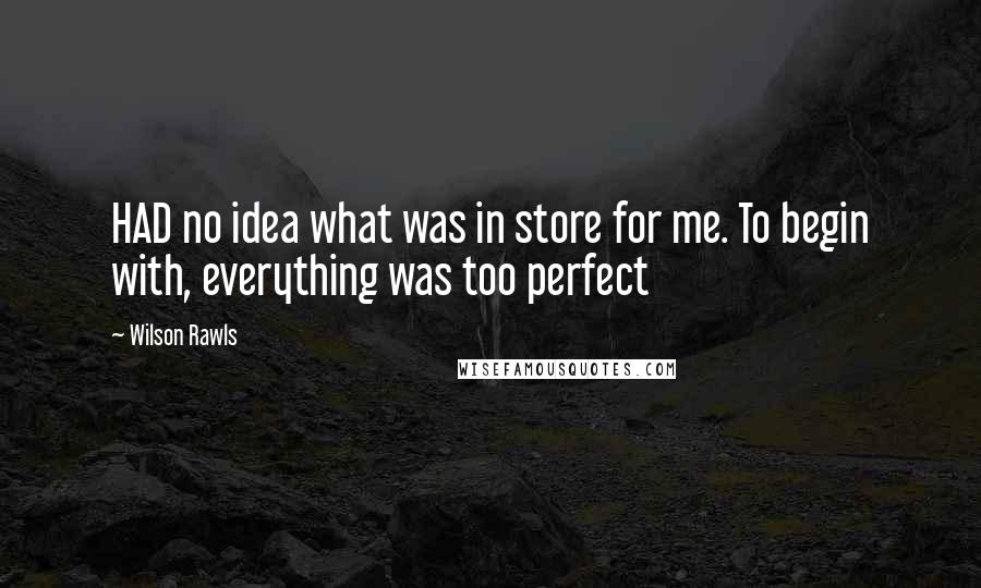 Wilson Rawls Quotes: HAD no idea what was in store for me. To begin with, everything was too perfect