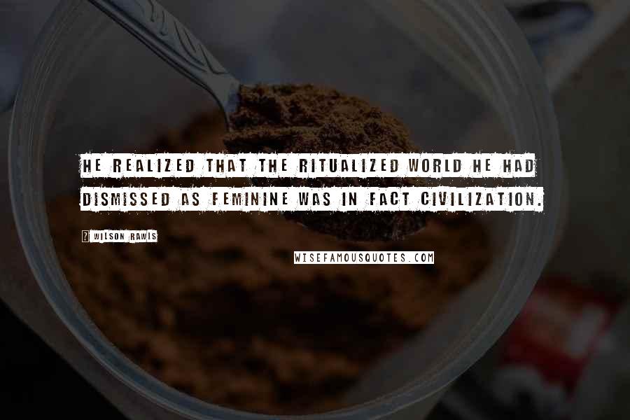 Wilson Rawls Quotes: He realized that the ritualized world he had dismissed as feminine was in fact civilization.