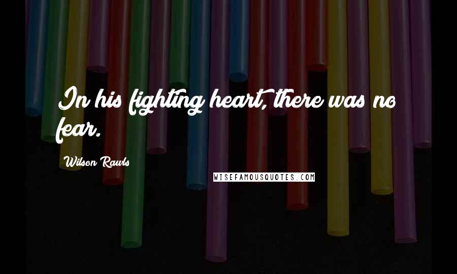 Wilson Rawls Quotes: In his fighting heart, there was no fear.