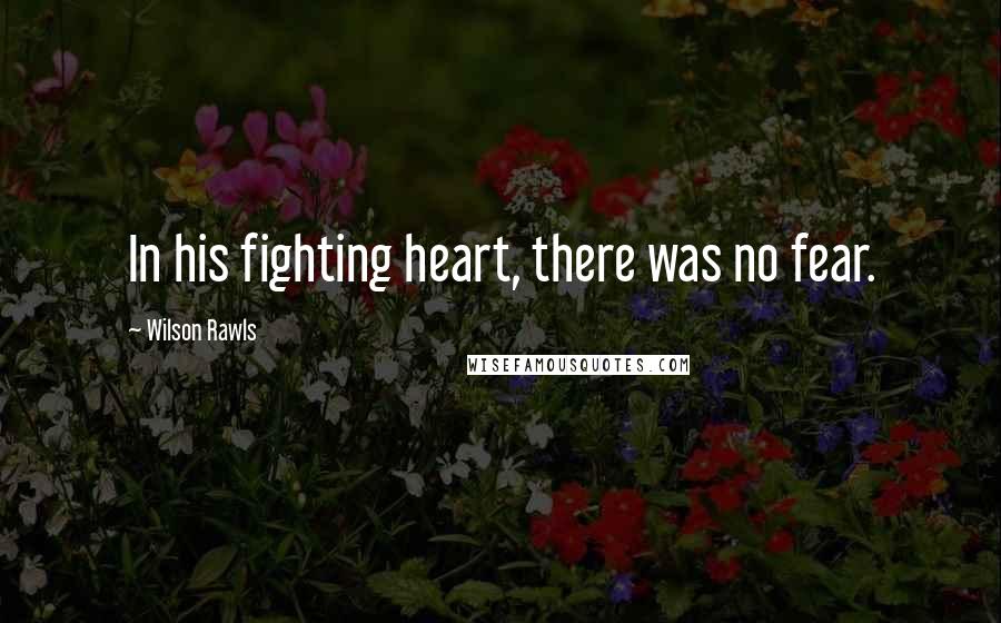 Wilson Rawls Quotes: In his fighting heart, there was no fear.