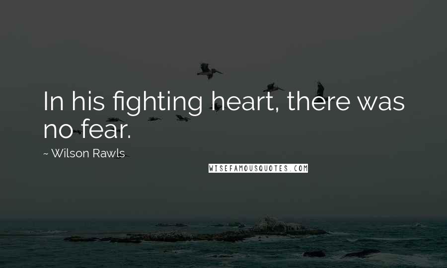 Wilson Rawls Quotes: In his fighting heart, there was no fear.