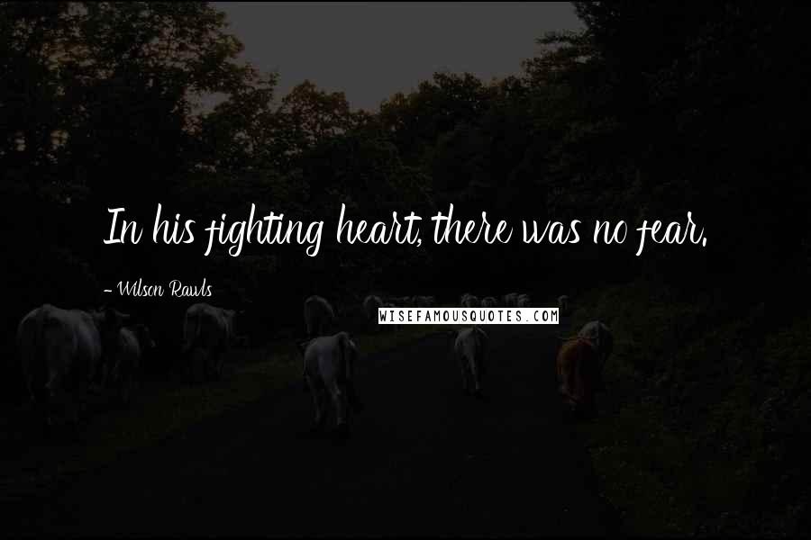 Wilson Rawls Quotes: In his fighting heart, there was no fear.