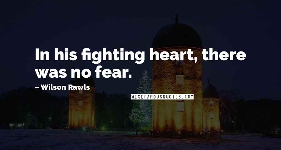 Wilson Rawls Quotes: In his fighting heart, there was no fear.