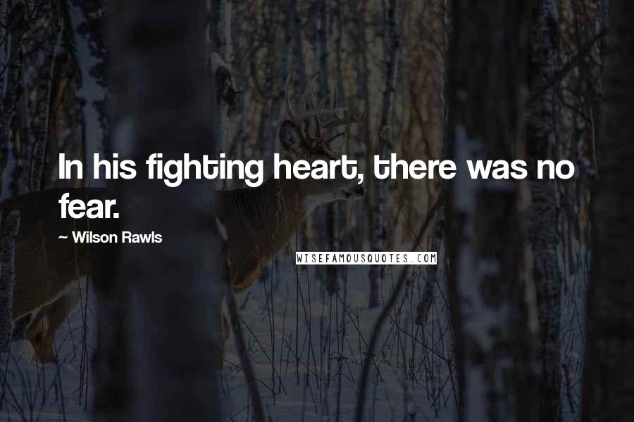 Wilson Rawls Quotes: In his fighting heart, there was no fear.