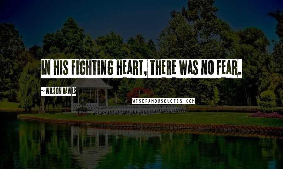 Wilson Rawls Quotes: In his fighting heart, there was no fear.