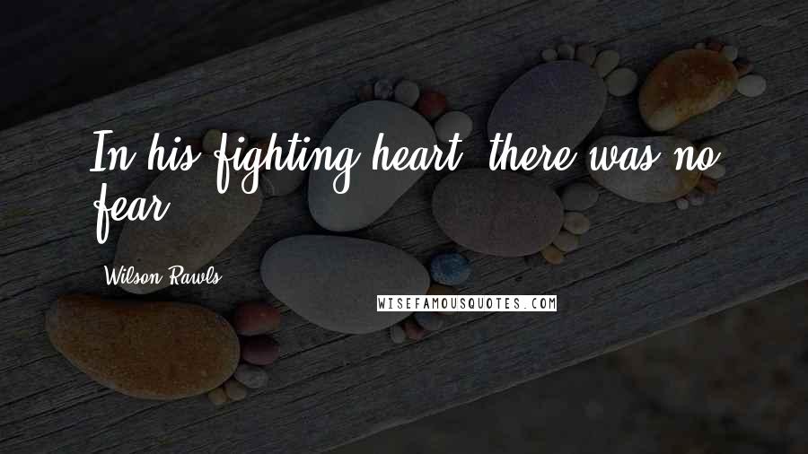 Wilson Rawls Quotes: In his fighting heart, there was no fear.