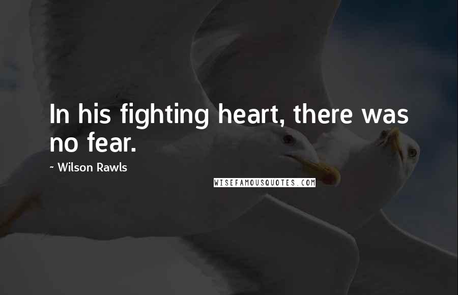 Wilson Rawls Quotes: In his fighting heart, there was no fear.