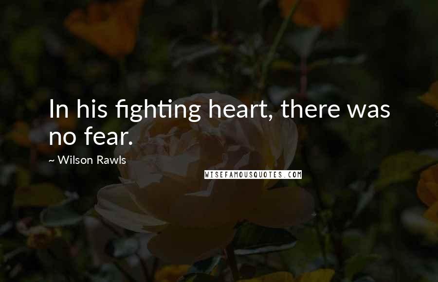 Wilson Rawls Quotes: In his fighting heart, there was no fear.