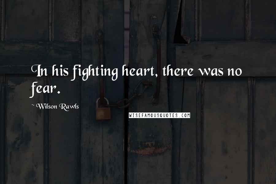 Wilson Rawls Quotes: In his fighting heart, there was no fear.